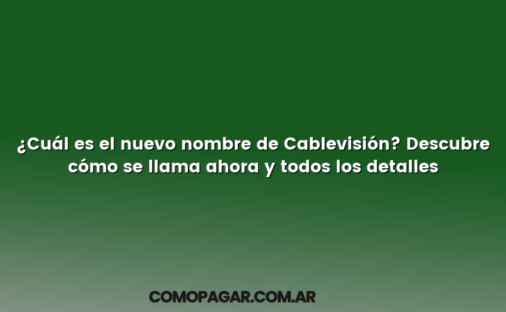¿Cuál es el nuevo nombre de Cablevisión? Descubre cómo se llama ahora y todos los detalles