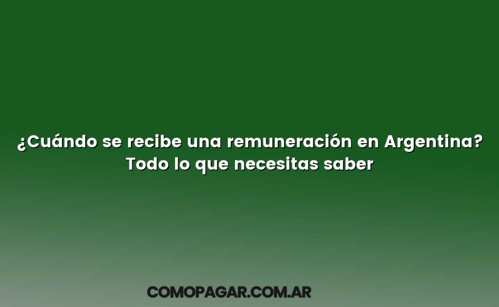 ¿Cuándo se recibe una remuneración en Argentina? Todo lo que necesitas saber