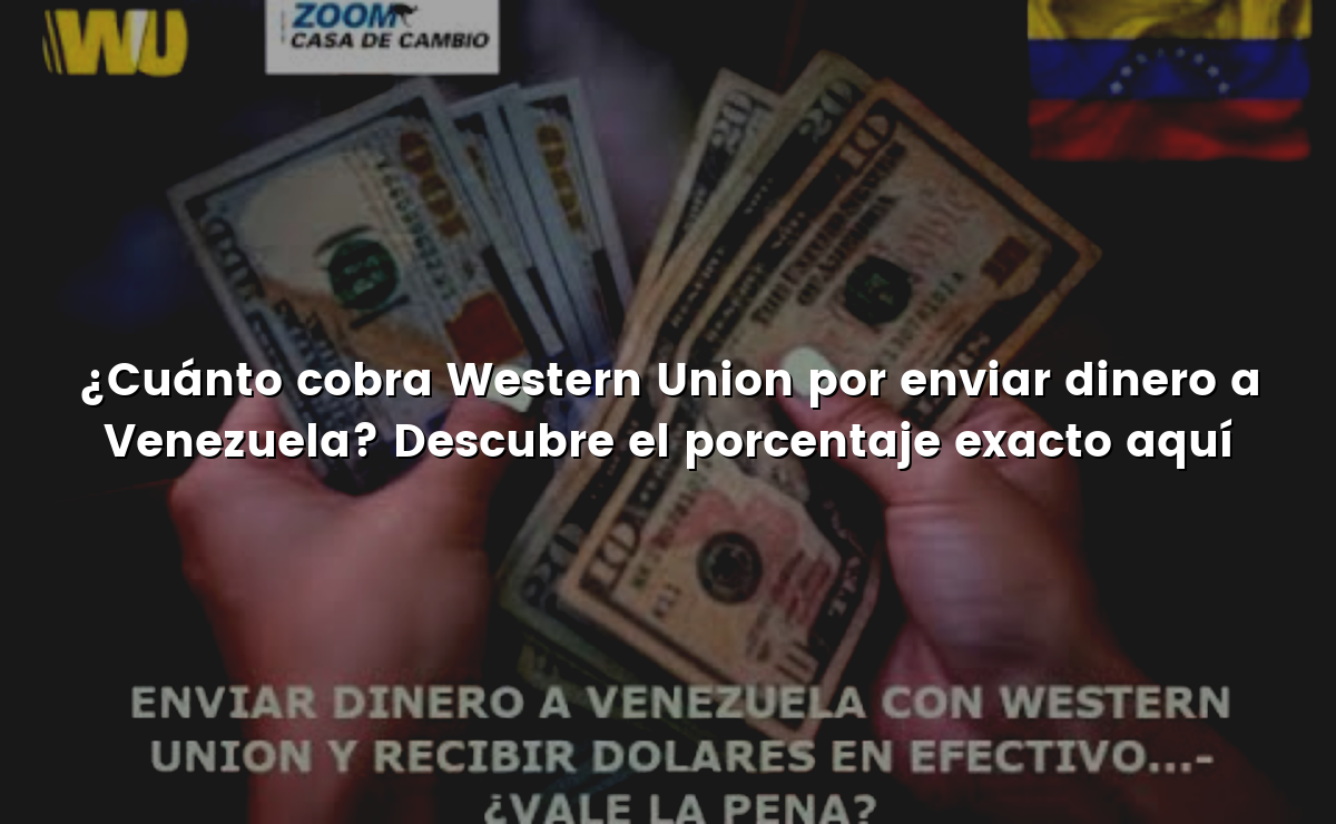 ¿Cuánto cobra Western Union por enviar dinero a Venezuela? Descubre el