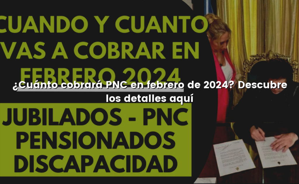 ¿Cuánto cobrará PNC en febrero de 2024? Descubre los detalles aquí