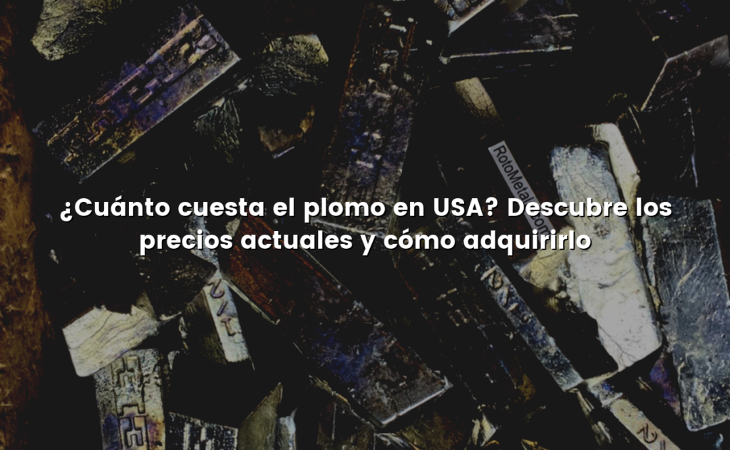 ¿Cuánto cuesta el plomo en USA? Descubre los precios actuales y cómo adquirirlo