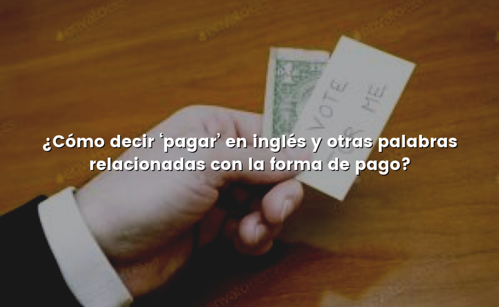 ¿Cómo decir ‘pagar’ en inglés y otras palabras relacionadas con la forma de pago?