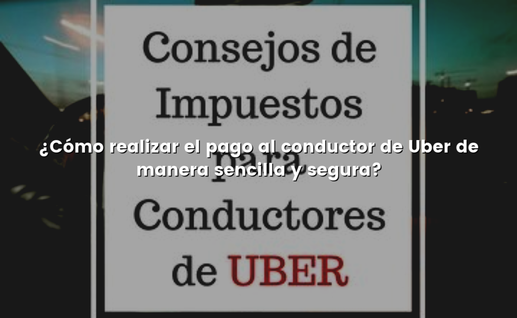 ¿Cómo realizar el pago al conductor de Uber de manera sencilla y segura?