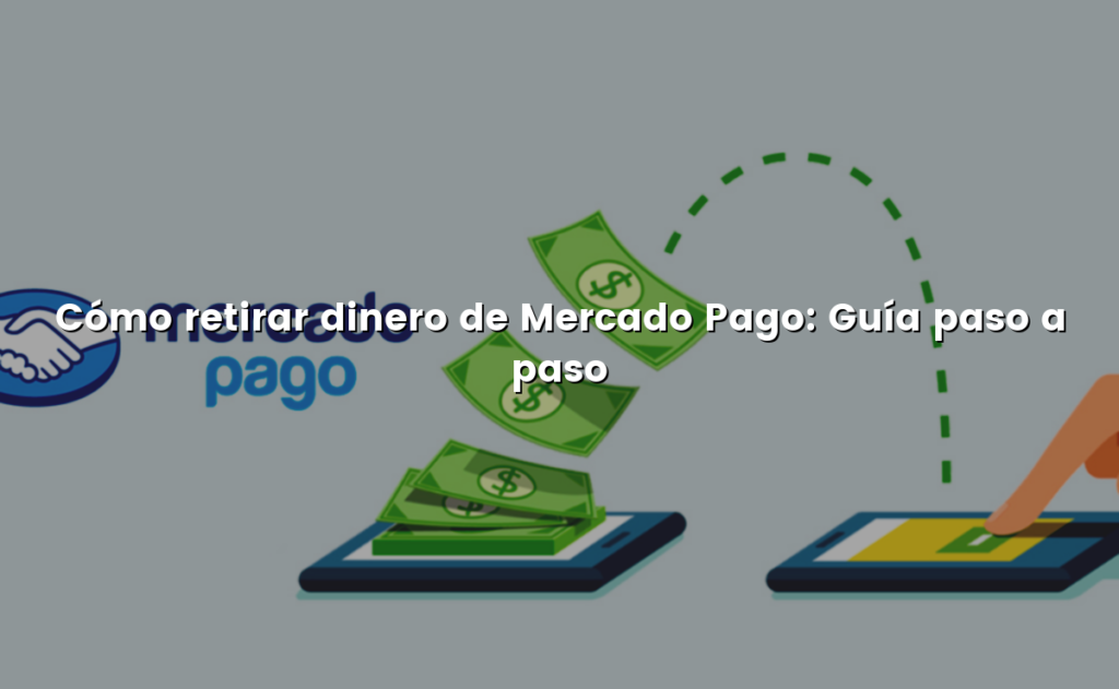 Cómo retirar dinero de Mercado Pago: Guía paso a paso
