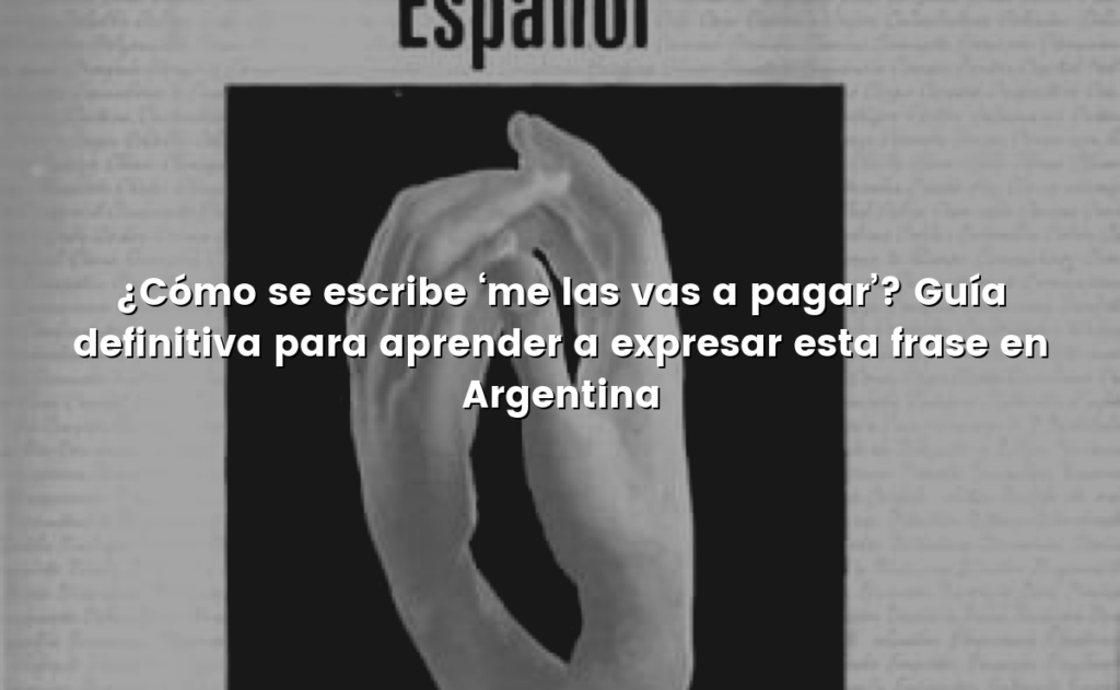 ¿Cómo se escribe ‘me las vas a pagar’? Guía definitiva para aprender a expresar esta frase en Argentina