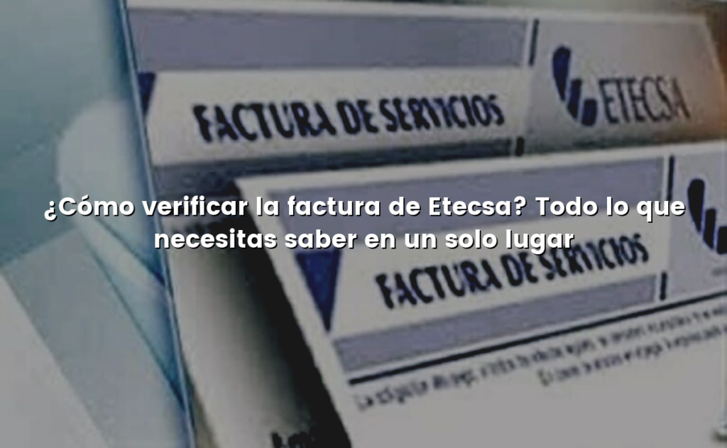 ¿Cómo verificar la factura de Etecsa? Todo lo que necesitas saber en un solo lugar
