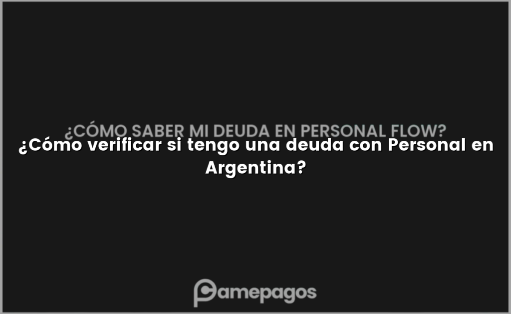 ¿Cómo verificar si tengo una deuda con Personal en Argentina?