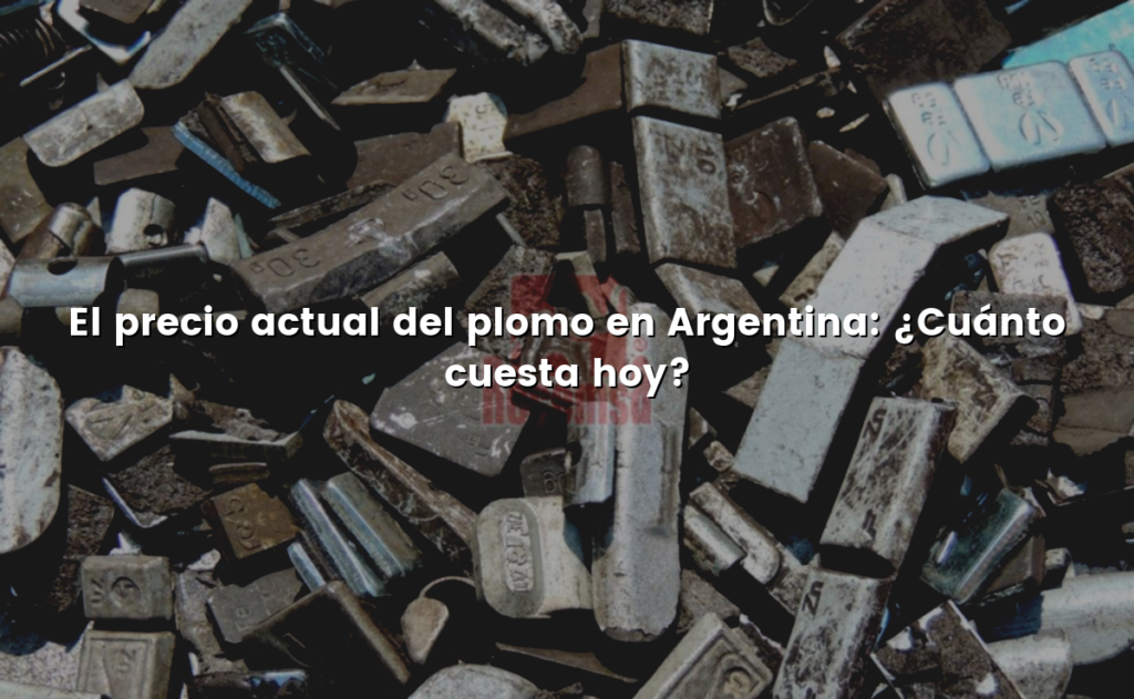 El precio actual del plomo en Argentina: ¿Cuánto cuesta hoy?