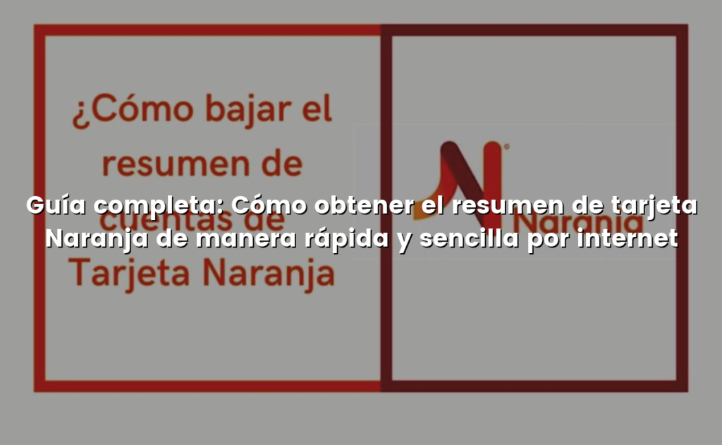Guía completa: Cómo obtener el resumen de tarjeta Naranja de manera rápida y sencilla por internet