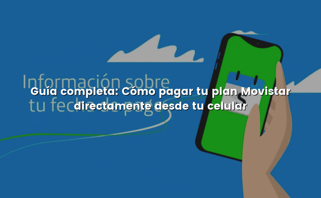 Guía completa: Cómo pagar tu plan Movistar directamente desde tu celular