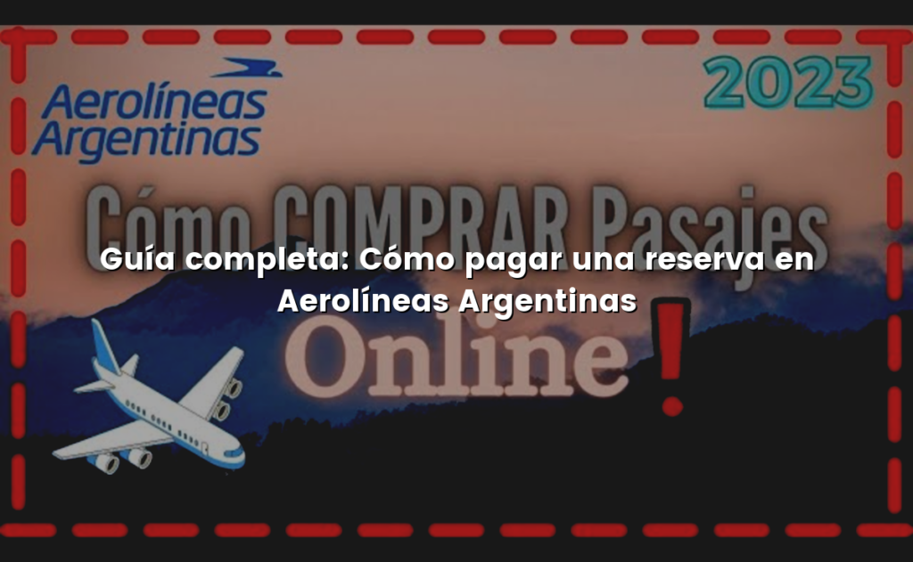 Guía completa: Cómo pagar una reserva en Aerolíneas Argentinas