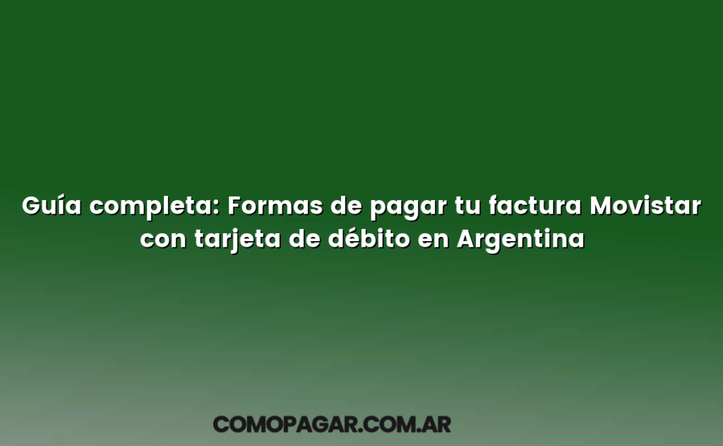 Guía completa: Formas de pagar tu factura Movistar con tarjeta de débito en Argentina