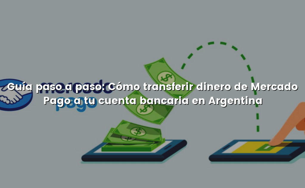 Guía paso a paso: Cómo transferir dinero de Mercado Pago a tu cuenta bancaria en Argentina