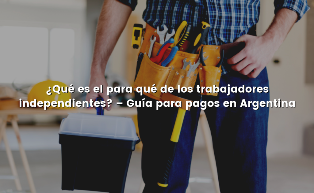 ¿Qué es el para qué de los trabajadores independientes? – Guía para pagos en Argentina
