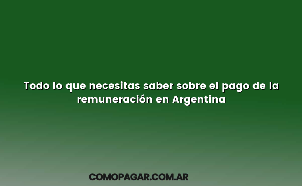 Todo lo que necesitas saber sobre el pago de la remuneración en Argentina
